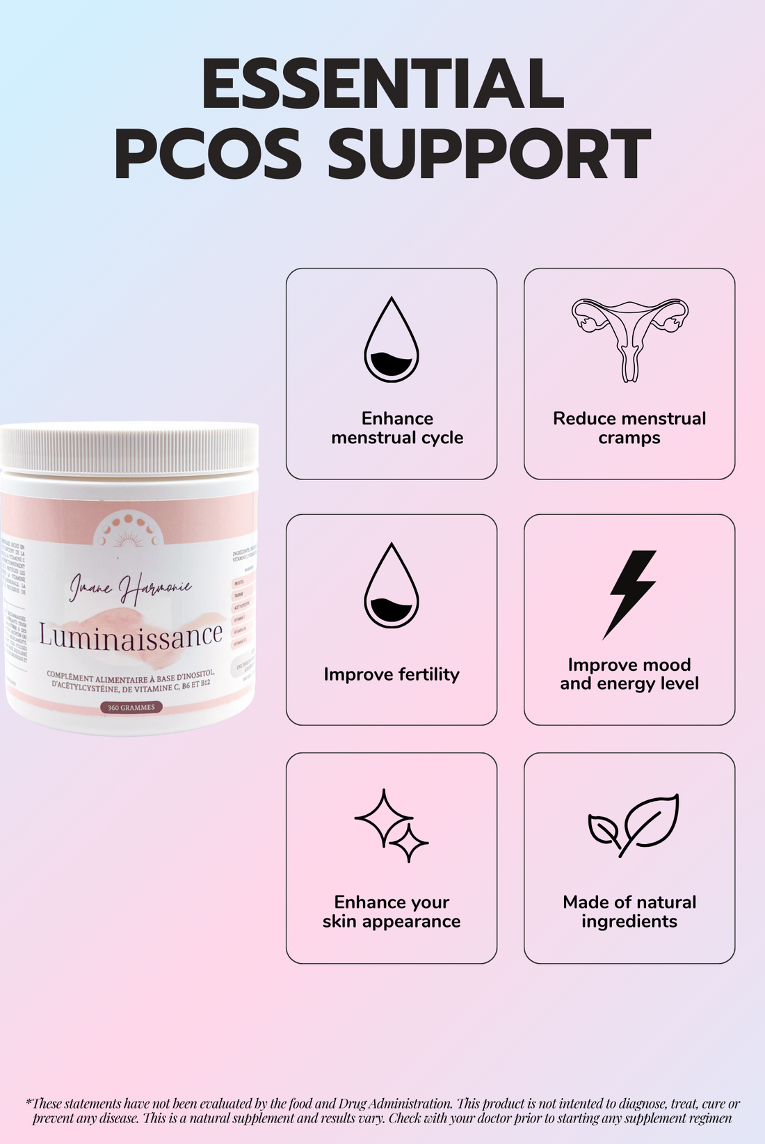 Features of Luminaissance supplement : Enhance menstrual cycle, reduce menstrual cramps, improve fertility, improve mood and energy level, enhance your skin appearance, made of natural ingredients